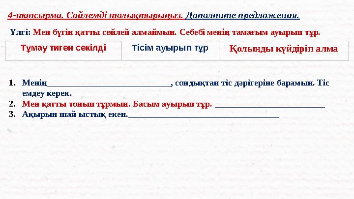 4-тапсырма. Сөйлемді толықтырыңыз. Дополните предложения. Тұмау тиген секілді Тісім ауырып тұр Қолыңды күйдіріп алма Үлгі: Мен б