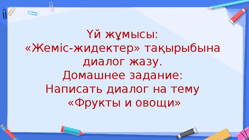 Үй жұмысы: «Жеміс-жидектер» тақырыбына диалог жазу. Домашнее задание: Написать диалог на тему «Фрукты и овощи»
