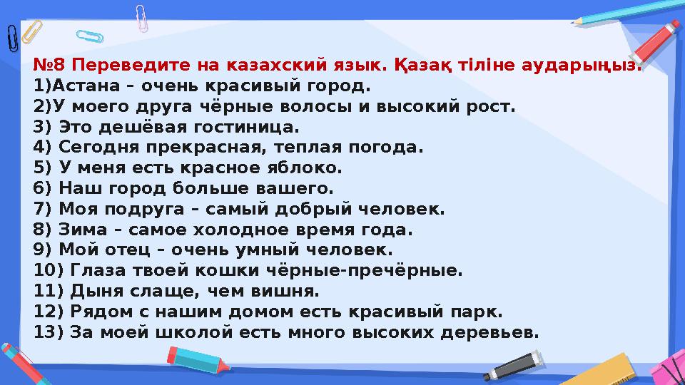 №8 Переведите на казахский язык. Қазақ тіліне аударыңыз. 1)Астана – очень красивый город. 2)У моего друга чёрные волосы и