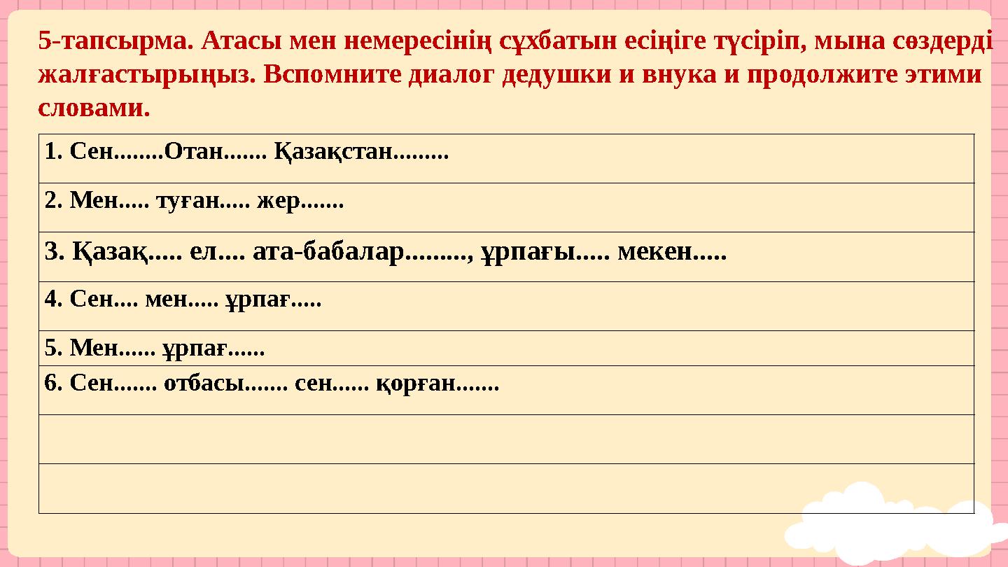 5-тапсырма. Атасы мен немересінің сұхбатын есіңіге түсіріп, мына сөздерді жалғастырыңыз. Вспомните диалог дедушки и внука и про