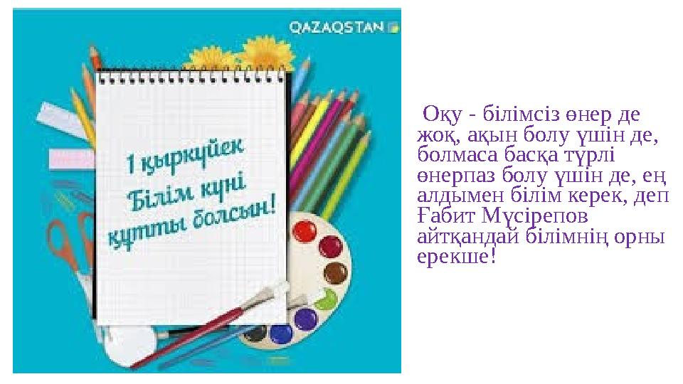 Оқу - білімсіз өнер де жоқ, ақын болу үшін де, болмаса басқа түрлі өнерпаз болу үшін де, ең алдымен білім керек, деп Ғабит