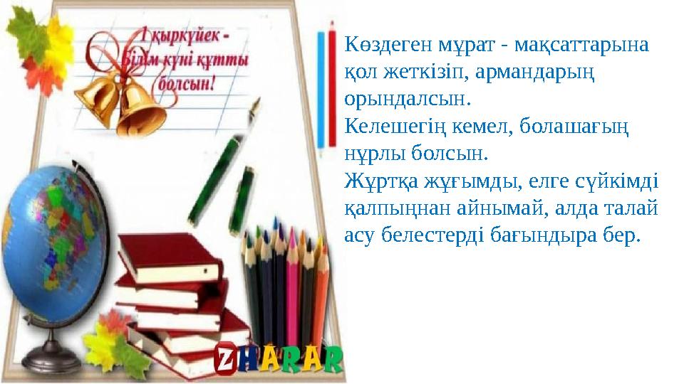 Көздеген мұрат - мақсаттарына қол жеткізіп, армандарың орындалсын. Келешегің кемел, болашағың нұрлы болсын. Жұртқа жұғымды,