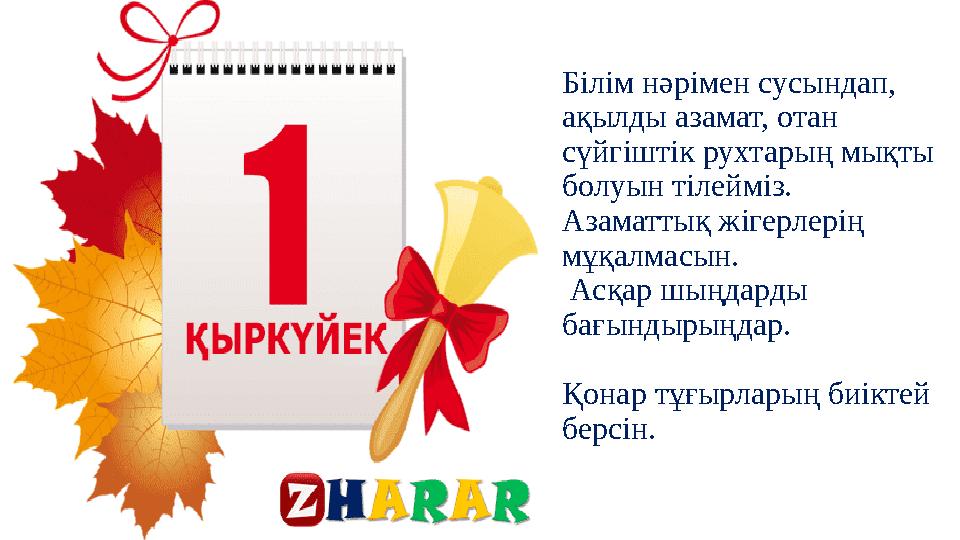 Білім нәрімен сусындап, ақылды азамат, отан сүйгіштік рухтарың мықты болуын тілейміз. Азаматтық жігерлерің мұқалмасын. Асқ