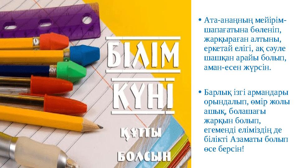 •Ата-анаңның мейірім- шапағатына бөленіп, жарқыраған алтыны, еркетай елігі, ақ сәуле шашқан арайы болып, аман-есен жүрсін.
