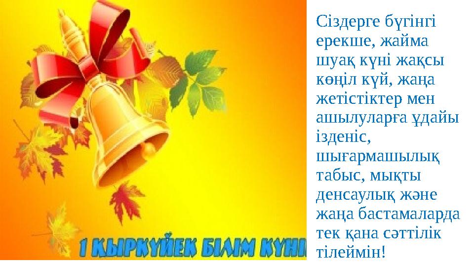 Сіздерге бүгінгі ерекше, жайма шуақ күні жақсы көңіл күй, жаңа жетістіктер мен ашылуларға ұдайы ізденіс, шығармашылық та