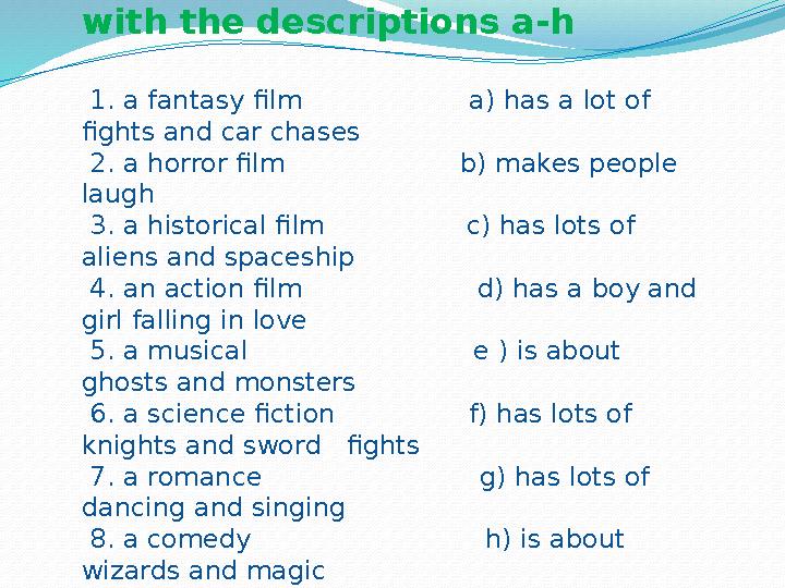 Match the types of films 1-8 with the descriptions a-h 1. a fantasy film a) has a lot of fights and car ch
