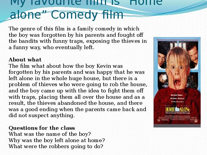 My favourite film is “Home alone” Comedy film The genre of this film is a family comedy in which the boy was forgotten by his