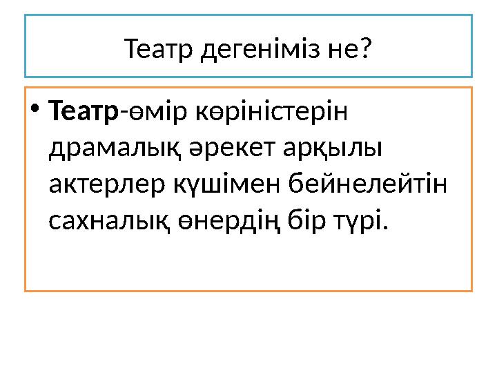 Театр дегеніміз не? •Театр-өмір көріністерін драмалық әрекет арқылы актерлер күшімен бейнелейтін сахналық өнердің бір түрі.