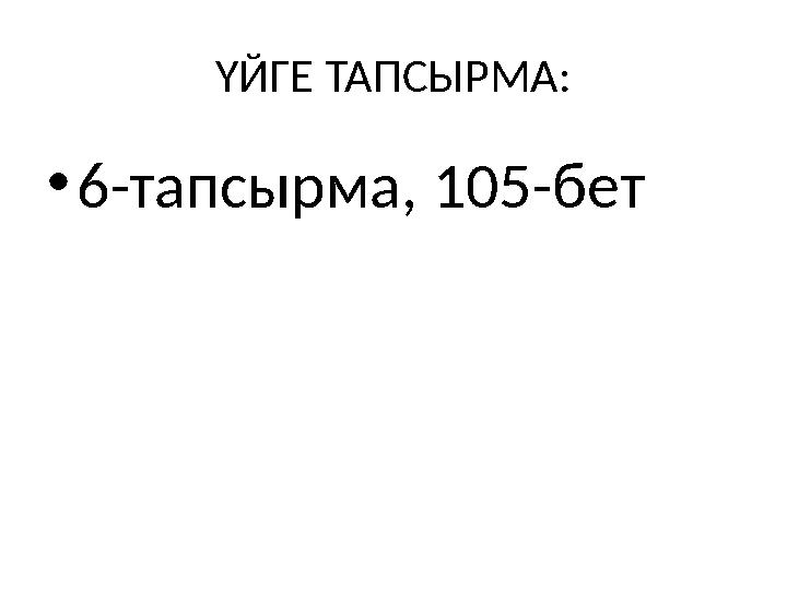 ҮЙГЕ ТАПСЫРМА: •6-тапсырма, 105-бет