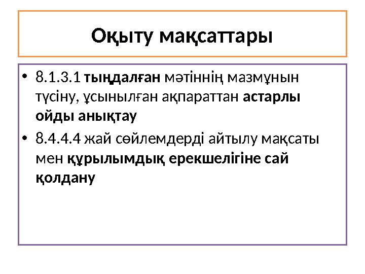 Оқыту мақсаттары •8.1.3.1 тыңдалған мәтіннің мазмұнын түсіну, ұсынылған ақпараттан астарлы ойды анықтау •8.4.4.4 жай сөйлемде