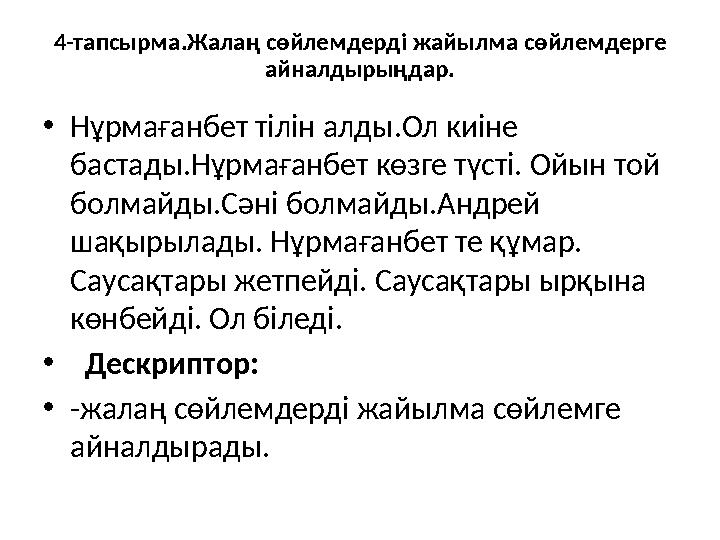 4-тапсырма.Жалаң сөйлемдерді жайылма сөйлемдерге айналдырыңдар. •Нұрмағанбет тілін алды.Ол киіне бастады.Нұрмағанбет көзге түс