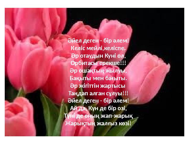 Әйел деген - бiр әлем! Келiс мейлi,келiспе. Әр отаудын Кунi ол, Орбитасы ерекше!!! Әр ошақтың жылуы, Бақыты мен бағыты. Әр жiгiт