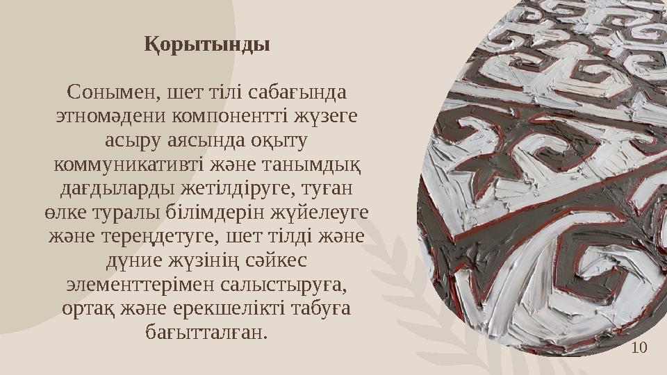 10 Қорытынды Сонымен, шет тілі сабағында этномәдени компонентті жүзеге асыру аясында оқыту коммуникативті және танымдық да