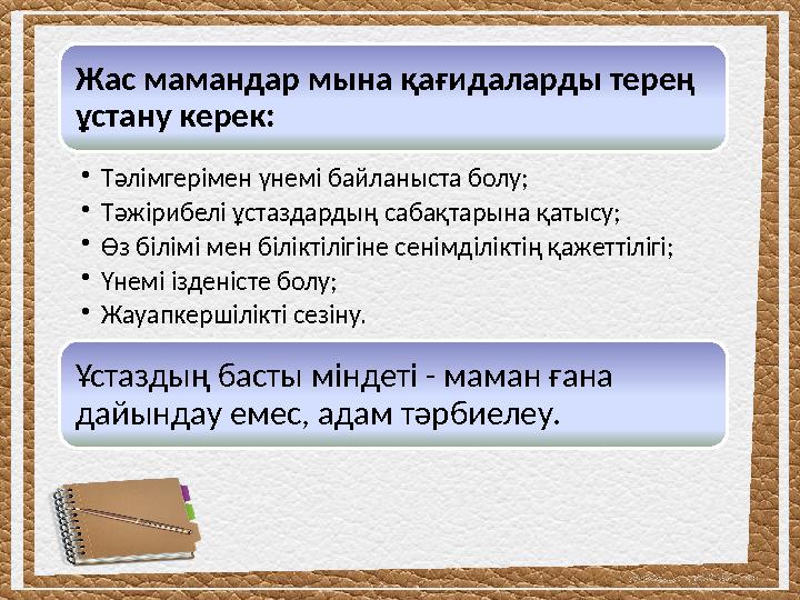 Жас мамандар мына қағидаларды терең ұстану керек: •Тәлімгерімен үнемі байланыста болу; •Тәжірибелі ұстаздардың сабақтарына қаты