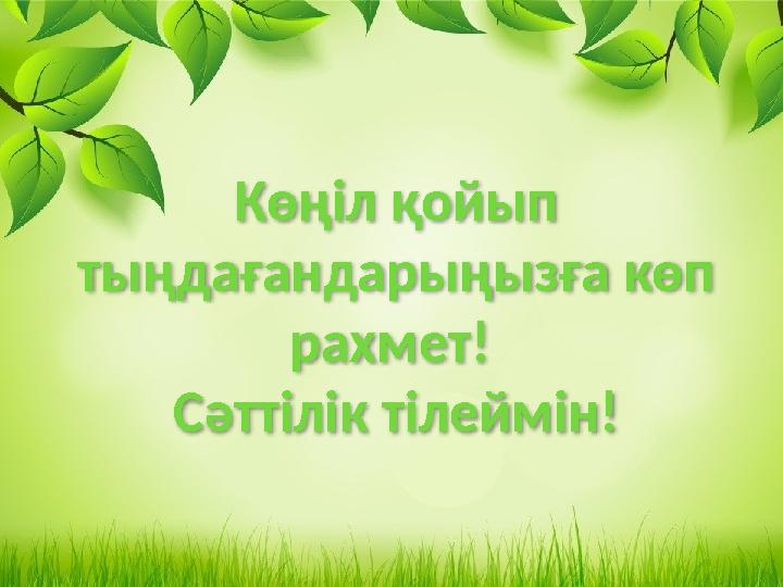 Көңіл қойып тыңдағандарыңызға көп рахмет! Сәттілік тілеймін!