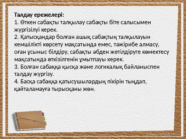 Талдау ережелері: 1. Өткен сабақты талқылау сабақты біте салысымен жүргізілуі керек. 2. Қатысқандар болған ашық сабақтың талқыл