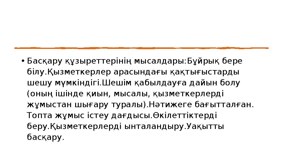 •Басқару құзыреттерінің мысалдары:Бұйрық бере білу.Қызметкерлер арасындағы қақтығыстарды шешу мүмкіндігі.Шешім қабылдауға дайы
