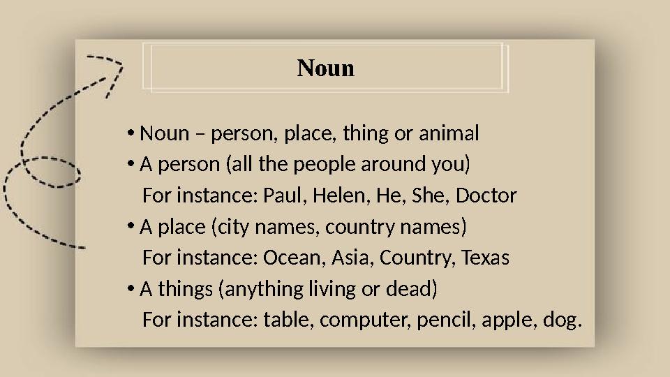 Noun •Noun – person, place, thing or animal •A person (all the people around you) For instance: Paul, Helen, He, She, Doctor