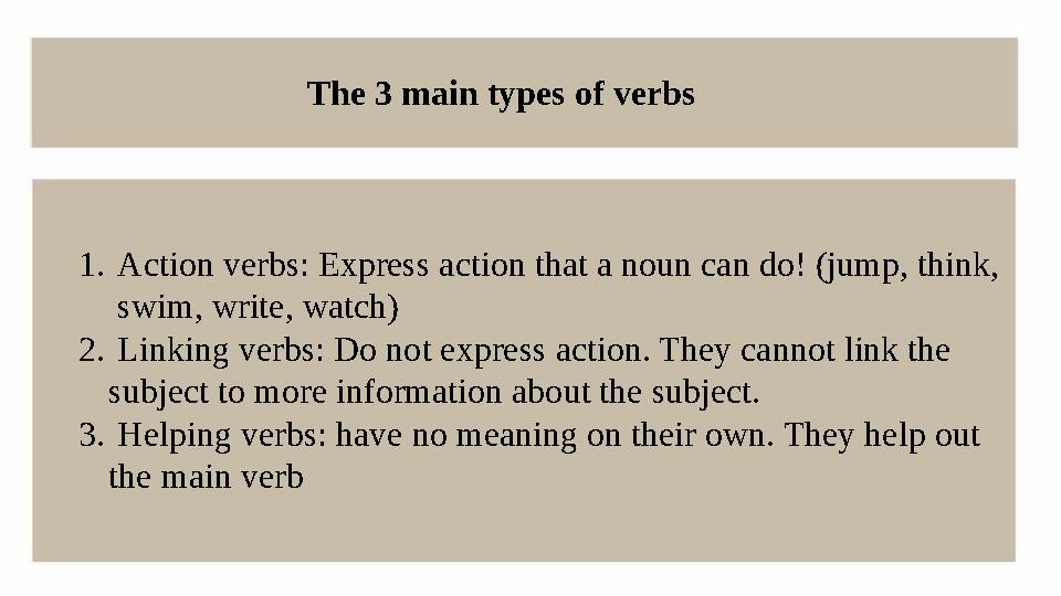 The 3 main types of verbs 1. Action verbs: Express action that a noun can do! (jump, think, swim, write, watch) 2. Linking ve