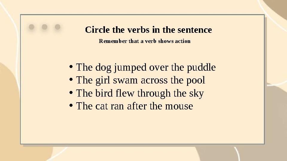 Circle the verbs in the sentence •The dog jumped over the puddle •The girl swam across the pool •The bird flew through the sky