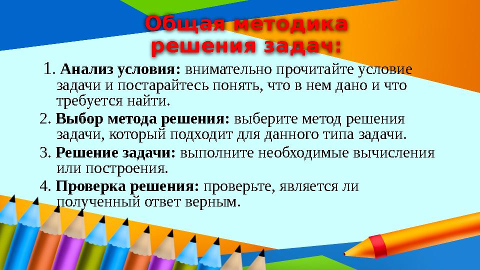 Общая методика решения задач: 1. Анализ условия: внимательно прочитайте условие задачи и постарайтесь понять, что в нем дано