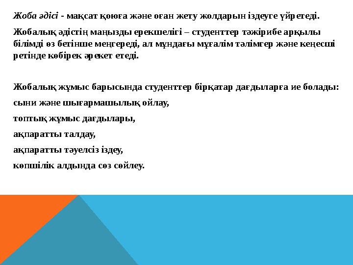 Жоба әдісі - мақсат қоюға және оған жету жолдарын іздеуге үйретеді. Жобалық әдістің маңызды ерекшелігі – студенттер тәжірибе ар