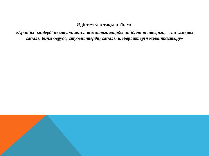 Әдістемелік тақырыбым: «Арнайы пәндерді оқытуда, жаңа технологияларды пайдалана отырып, жан-жақты сапалы білім беруде, студен
