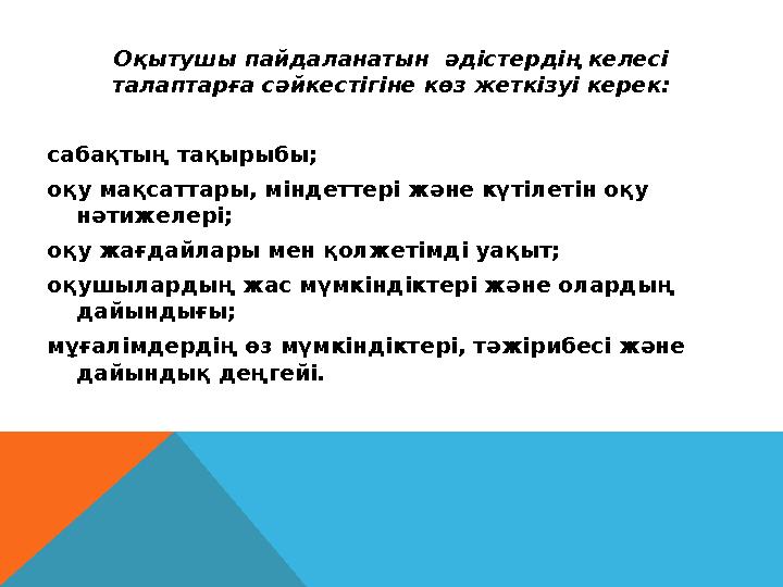 Оқытушы пайдаланатын әдістердің келесі талаптарға сәйкестігіне көз жеткізуі керек: сабақтың тақырыбы; оқу мақсаттары, міндет