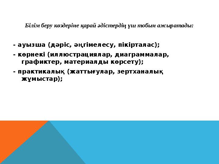 Білім беру көздеріне қарай әдістердің үш тобын ажыратады: - ауызша (дәріс, әңгімелесу, пікірталас); - көрнекі (иллюстрациялар,