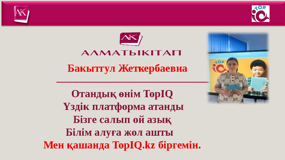 Бакытгул Жеткербаевна Отандық өнім TopІQ Үздік платформа атанды Бізге салып ой азық Білім алуға жол ашты Мен қашанда TopІQ