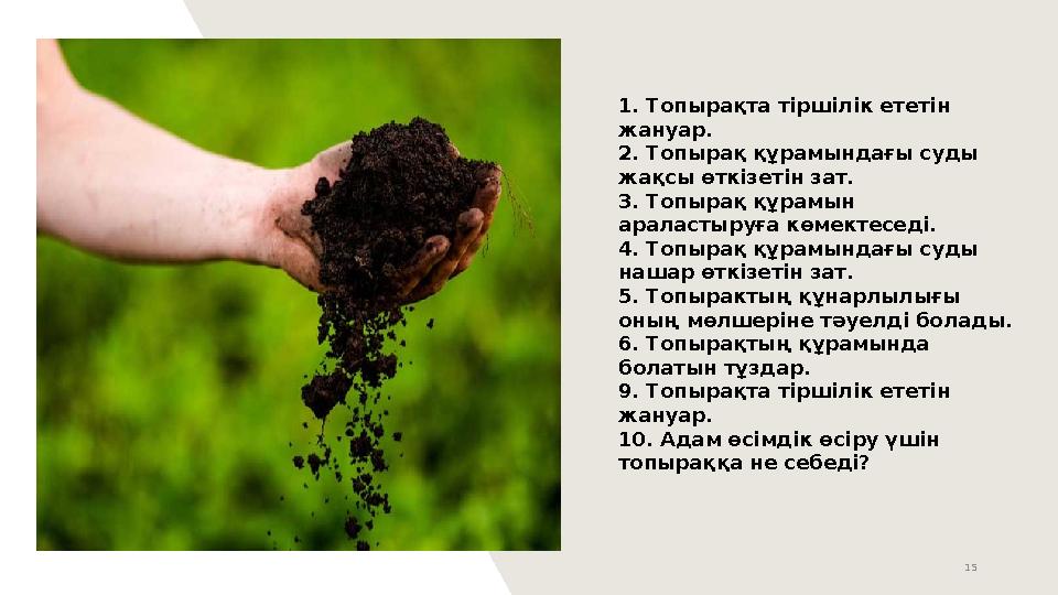 15 1. Топырақта тіршілік ететін жануар. 2. Топырақ құрамындағы суды жақсы өткізетін зат. 3. Топырақ құрамын араластыруға көме 15 1. Топырақта тіршілік ететін жануар. 2. Топырақ құрамындағы суды жақсы өткізетін зат. 3. Топырақ құрамын араластыруға көме
