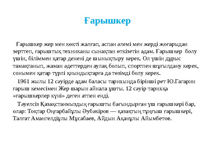 Ғарышкер Ғарышкер жер мен көкті жалғап, аспан әлемі мен жерді жоғарыдан зерттеп, ғарыштық техниканы сынақтан өткізетін адам.
