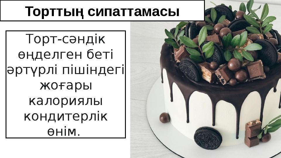 Торттың сипаттамасы Торт-сәндік өңделген беті әртүрлі пішіндегі жоғары калориялы кондитерлік өнім. Торттың сипаттамасы Торт-сәндік өңделген беті әртүрлі пішіндегі жоғары калориялы кондитерлік өнім.