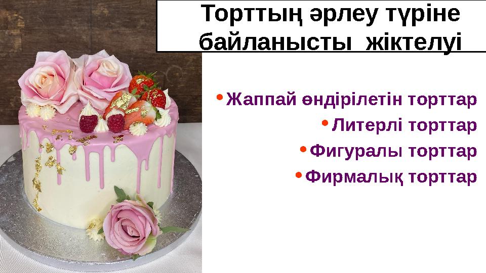 Торттың әрлеу түріне байланысты жіктелуі •Жаппай өндірілетін торттар •Литерлі торттар •Фигуралы торттар •Фирмалық торттар Торттың әрлеу түріне байланысты жіктелуі •Жаппай өндірілетін торттар •Литерлі торттар •Фигуралы торттар •Фирмалық торттар