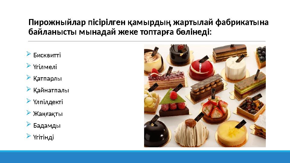 Пирожныйлар пісірілген қамырдың жартылай фабрикатына байланысты мынадай жеке топтарға бөлінеді: Бисквитті Үгілмелі Қатп Пирожныйлар пісірілген қамырдың жартылай фабрикатына байланысты мынадай жеке топтарға бөлінеді: Бисквитті Үгілмелі Қатп