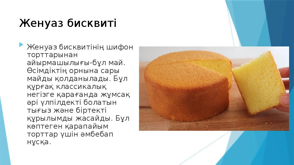  Женуаз бисквитінің шифон торттарынан айырмашылығы-бұл май. Өсімдіктің орнына сары майды қолданылады. Бұл