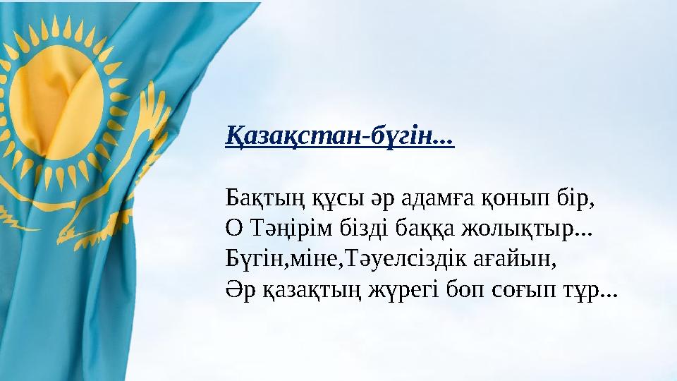Қазақстан-бүгін... Бақтың құсы әр адамға қонып бір, О Тәңірім бізді баққа жолықтыр... Бүгін,міне,Тәуелсіздік ағайын, Әр қазақтың