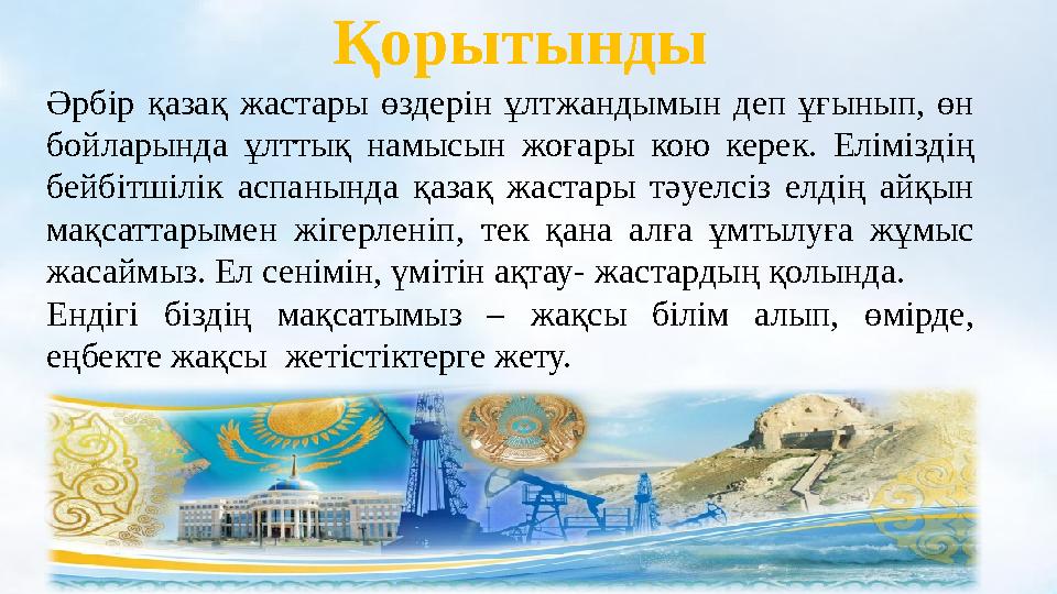 Қорытынды Әрбір қазақ жастары өздерін ұлтжандымын деп ұғынып, өн бойларында ұлттық намысын жоғары кою керек. Еліміздің бейб