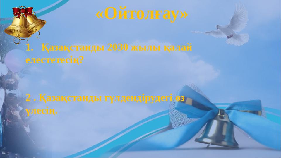 «Ойтолғау» 1. Қазақстанды 2030 жылы қалай елестетесің? 2 . Қазақстанды гүлдендірудегі өз үлесің.