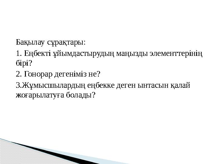 Бақылау сұрақтары: 1. Еңбекті ұйымдастырудың маңызды элементтерінің бірі? 2. Гонорар дегеніміз не? 3.Жұмысшылардың еңбекке