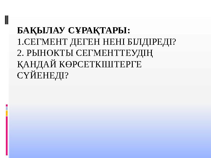 БАҚЫЛАУ СҰРАҚТАРЫ: 1.СЕГМЕНТ ДЕГЕН НЕНІ БІЛДІРЕДІ? 2. РЫНОКТЫ СЕГМЕНТТЕУДІҢ ҚАНДАЙ КӨРСЕТКІШТЕРГЕ СҮЙЕНЕДІ? БАҚЫЛАУ СҰРАҚТАРЫ: 1.СЕГМЕНТ ДЕГЕН НЕНІ БІЛДІРЕДІ? 2. РЫНОКТЫ СЕГМЕНТТЕУДІҢ ҚАНДАЙ КӨРСЕТКІШТЕРГЕ СҮЙЕНЕДІ?