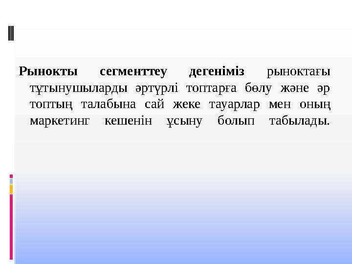 Рынокты сегменттеу дегеніміз рыноктағы тұтынушыларды әртүрлі топтарға бөлу және әр топтың талабына сай жеке тауарлар мен оның Рынокты сегменттеу дегеніміз рыноктағы тұтынушыларды әртүрлі топтарға бөлу және әр топтың талабына сай жеке тауарлар мен оның