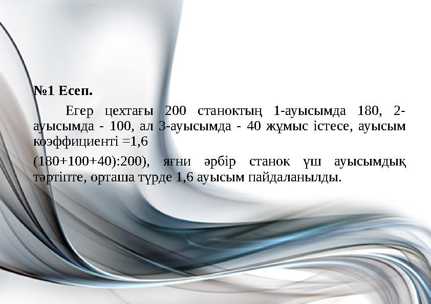 №1 Есеп. Егер цехтағы 200 станоктың 1-ауысымда 180, 2- ауысымда - 100, ал 3-ауысымда - 40 жұмыс істесе, ауысым коэффициенті =1, №1 Есеп. Егер цехтағы 200 станоктың 1-ауысымда 180, 2- ауысымда - 100, ал 3-ауысымда - 40 жұмыс істесе, ауысым коэффициенті =1,