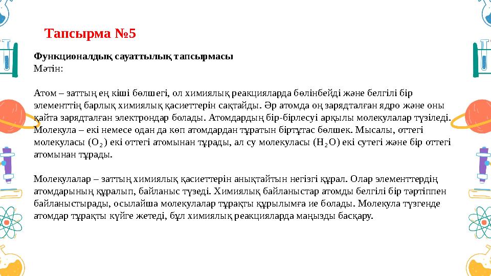 Тапсырма №5 Функционалдық сауаттылық тапсырмасы Мәтін: Атом – заттың ең кіші бөлшегі, ол химиялық реакцияларда бөлінбейді және
