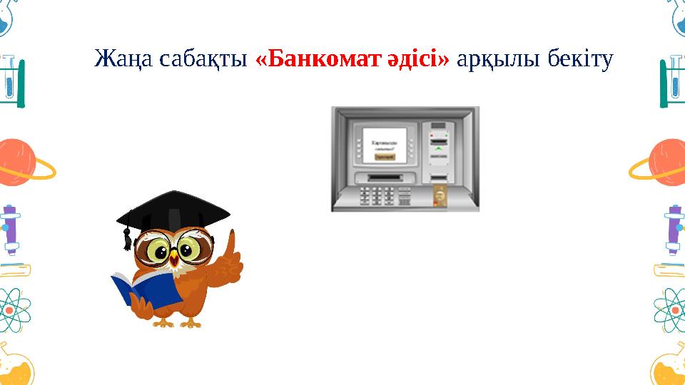 Жаңа сабақты «Банкомат әдісі» арқылы бекіту