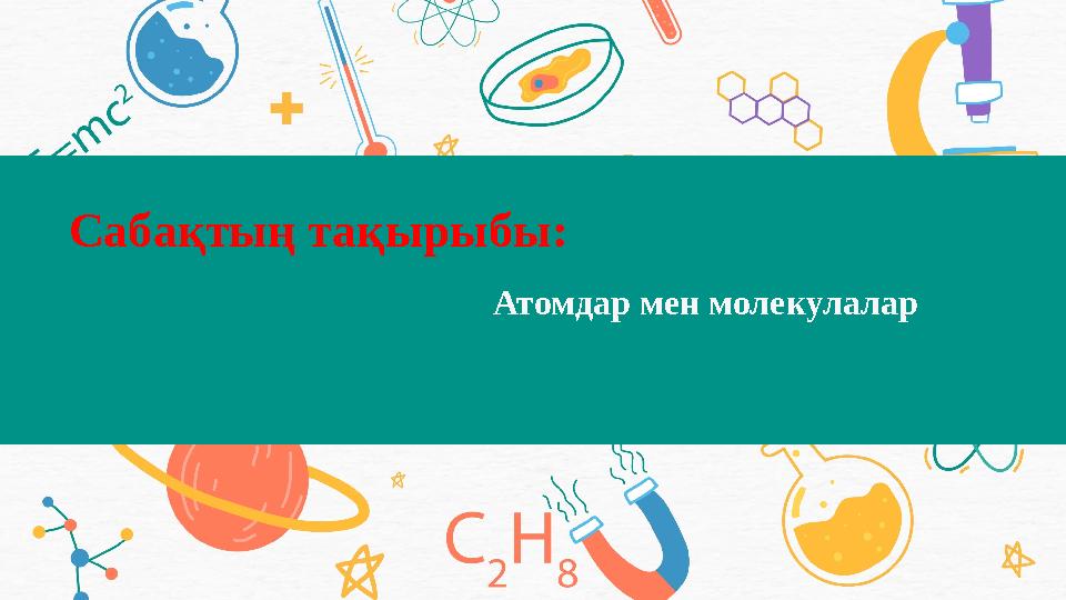Сабақтың тақырыбы: Атомдар мен молекулалар