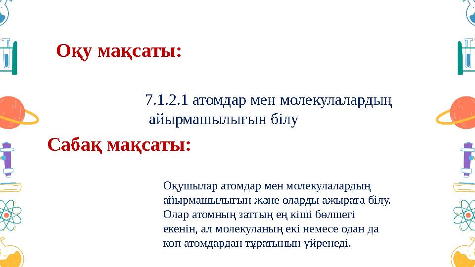 Оқу мақсаты: Сабақ мақсаты: 7.1.2.1 атомдар мен молекулалардың айырмашылығын білу Оқушылар атомдар мен молекулалардың айырма