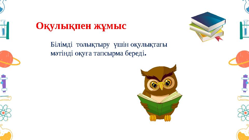 Оқулықпен жұмыс Білімді толықтыру үшін оқулықтағы мәтінді оқуға тапсырма береді.
