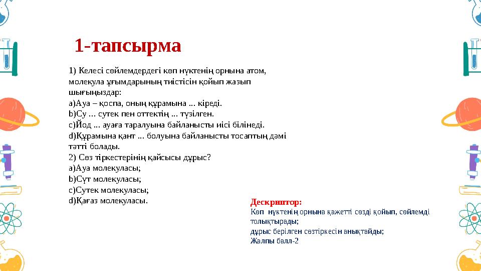 1-тапсырма Дескриптор: Көп нүктенің орнына қажетті сөзді қойып, сөйлемді толықтырады; дұрыс берілген сөзтіркесін анықтайды; Жа