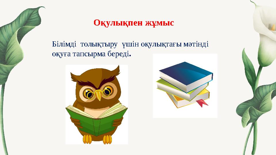 Оқулықпен жұмыс Білімді толықтыру үшін оқулықтағы мәтінді оқуға тапсырма береді. Оқулықпен жұмыс Білімді толықтыру үшін оқулықтағы мәтінді оқуға тапсырма береді.